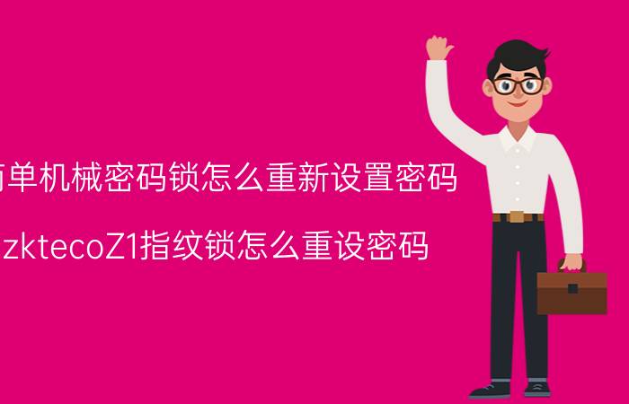 简单机械密码锁怎么重新设置密码 zktecoZ1指纹锁怎么重设密码？